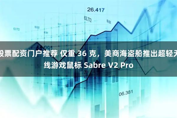 股票配资门户推荐 仅重 36 克，美商海盗船推出超轻无线游戏鼠标 Sabre V2 Pro