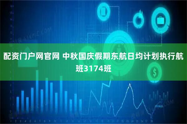 配资门户网官网 中秋国庆假期东航日均计划执行航班3174班