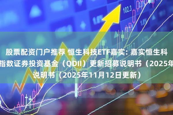 股票配资门户推荐 恒生科技ETF嘉实: 嘉实恒生科技交易型开放式指数证券投资基金（QDII）更新招募说明书（2025年11月12日更新）