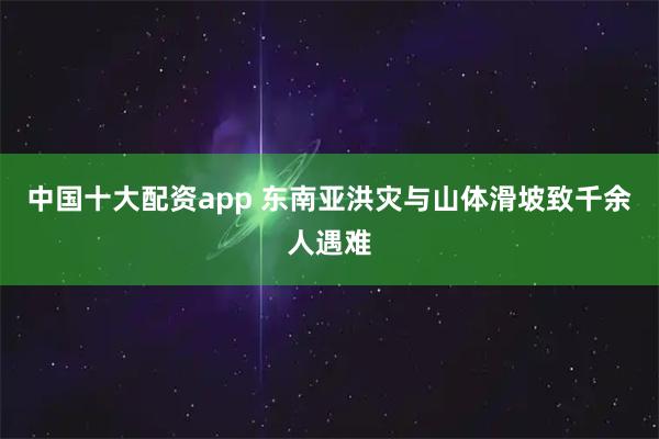 中国十大配资app 东南亚洪灾与山体滑坡致千余人遇难