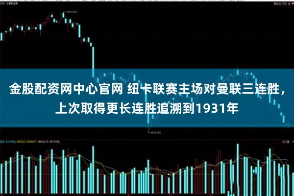 金股配资网中心官网 纽卡联赛主场对曼联三连胜，上次取得更长连胜追溯到1931年
