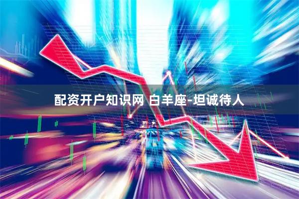 配资开户知识网 白羊座-坦诚待人