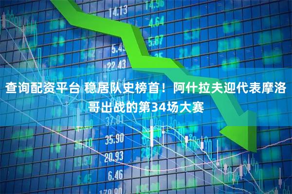 查询配资平台 稳居队史榜首！阿什拉夫迎代表摩洛哥出战的第34场大赛