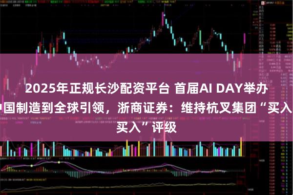 2025年正规长沙配资平台 首届AI DAY举办，从中国制造到全球引领，浙商证券：维持杭叉集团“买入”评级