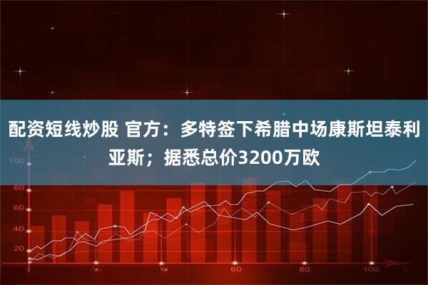 配资短线炒股 官方：多特签下希腊中场康斯坦泰利亚斯；据悉总价3200万欧
